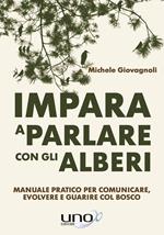 Impara a parlare con gli alberi. Manuale pratico per comunicare, evolvere e guarire col bosco