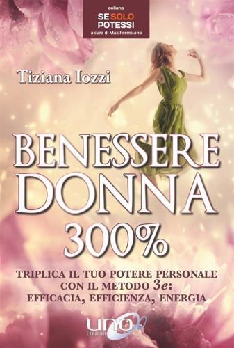 Benessere donna 300%. Triplica il tuo potere personale con il metodo 3 e: efficacia, efficienza, energia - Tiziana Iozzi - copertina