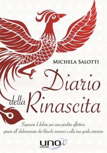 Diario della rinascita. Superare il dolore per la perdita affettiva grazie all'elaborazione dei blocchi inconsci e alla tua guida interiore - Michela Salotti - copertina