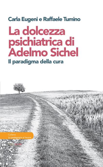 La dolcezza psichiatrica di Adelmo Sichel. Il paradigma della cura - Carla Eugeni,Raffaele Tumino - copertina