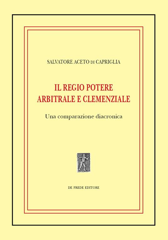 Il regio potere arbitrale e clemenziale: una comparazione diacronica - Salvatore Aceto di Capriglia - copertina