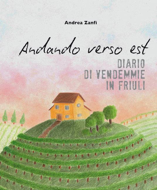 Andando verso est. Diario di vendemmie in Friuli - Andrea Zanfi - copertina