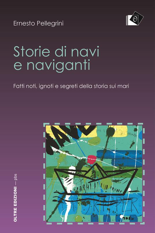 Storie di navi e naviganti. Fatti noti, ignoti e segreti della storia sui mari - Ernesto Pellegrini - copertina