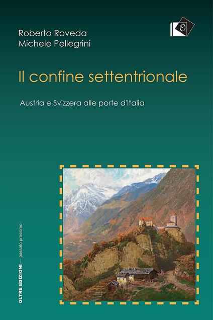 Il confine settentrionale. Austria e Svizzera alle porte d'Italia - Roberto Roveda,Michele Pellegrini - copertina