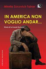 In America non voglio andar... Storia di un'esule fiumana