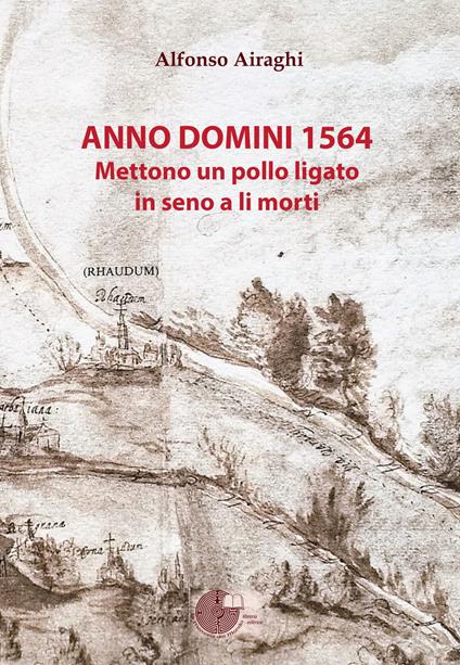 Anno Domini 1564. Mettono un pollo ligato in seno a li morti - Alfonso Airaghi - copertina