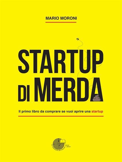 Startup di merda. Il primo libro da comprare se vuoi aprire una startup - Mario Moroni - ebook