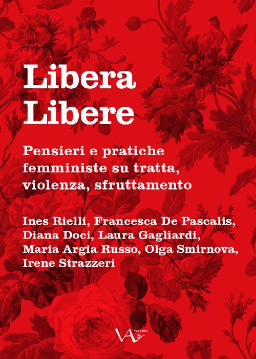 Libera Libere. Pensieri e pratiche femministe su tratta, violenza, sfruttamento - Ines Rielli,Francesca De Pascalis,Diana Doci - copertina