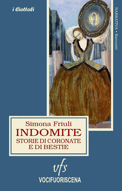 Indomite. Storie di coronate e di bestie - Simona Friuli - copertina