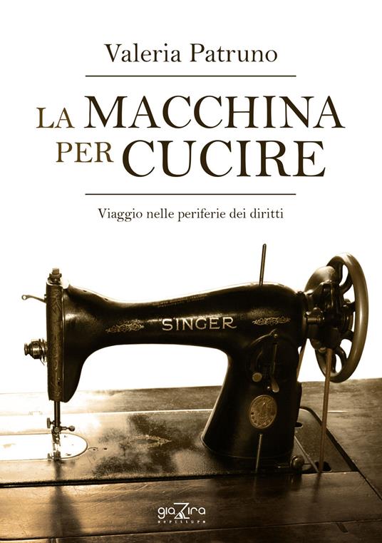 La macchina per cucire. Viaggio nelle periferie dei diritti - Valeria Patruno - copertina