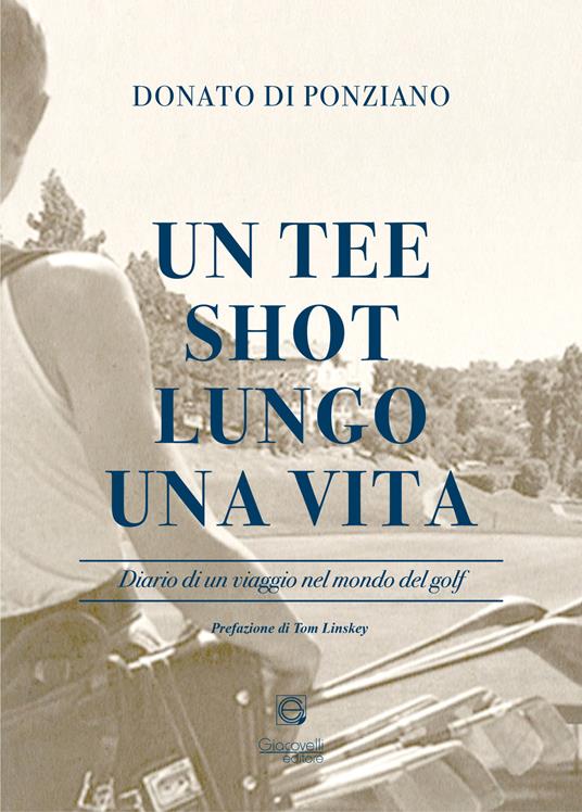 Un tee shot lungo una vita. Diario di un viaggio nel mondo del golf - Donato Di Ponziano - copertina