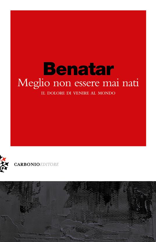 Meglio non essere mai nati. Il dolore di venire al mondo - David Benatar -  Libro - Carbonio Editore - Zolle