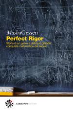 Perfect rigor. Storia di un genio e della più grande conquista matematica del secolo