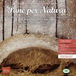 Pane per natura. Ricette di panificazione naturale con l’esclusivo utilizzo di ingredienti sani e salutari come indicato dalle più importanti linee guida internazionali in campo salutistico