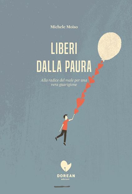 Liberi dalla paura. Alla radice del male per una vera guarigione - Michele Moiso - copertina