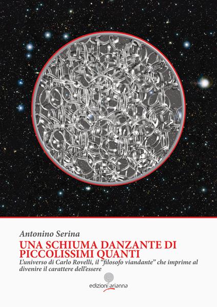 Una schiuma danzante di piccolissimi quanti. L'universo di Carlo Rovelli, il «filosofo viandante» che imprime al divenire il carattere dell'essere - Antonino Serina - copertina