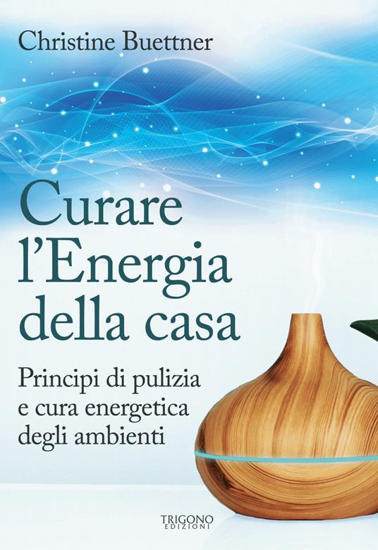 Curare l'energia della casa. Principi di pulizia e cura energetica degli ambienti - Christine Buettner - copertina