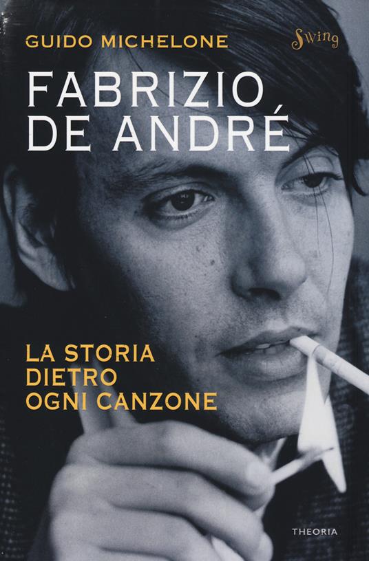 Fabrizio De André. La storia dietro ogni canzone - Guido Michelone - Libro  - Edizioni Theoria - Swing | IBS