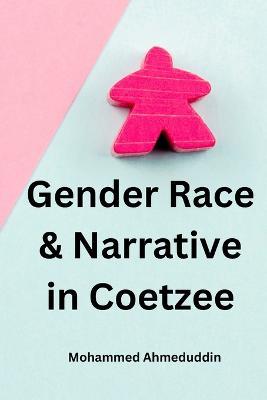 Gender Race & Narrative in Coetzee - Mohammed Ahmeduddin - cover