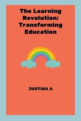 The Learning Revolution: Transforming Education - Justina A - cover