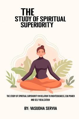 The study of spiritual superiority in relation to righteousness, ego power, and self-realization - Vasudha Servia - cover
