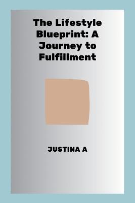 The Lifestyle Blueprint: A Journey to Fulfillment - Justina A - cover