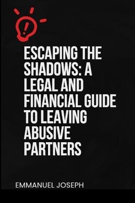 Escaping the Shadows: A Legal and Financial Guide to Leaving Abusive Partners - Emmanuel Eveshowyapesime Joseph - cover