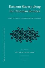 Ransom Slavery along the Ottoman Borders: (Early Fifteenth - Early Eighteenth Centuries)