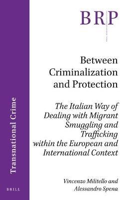 Between Criminalization and Protection: The Italian Way of Dealing with Migrant Smuggling and Trafficking within the European and International Context - Vincenzo Militello,Alessandro Spena - cover