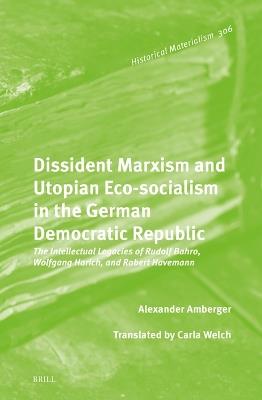 Dissident Marxism and Utopian Eco-Socialism in the German Democratic Republic: The Intellectual Legacies of Rudolf Bahro, Wolfgang Harich, and Robert Havemann - Alexander Amberger - cover