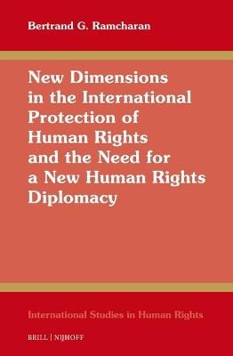 New Dimensions in the International Protection of Human Rights and the Need for a New Human Rights Diplomacy - Bertrand G. Ramcharan - cover