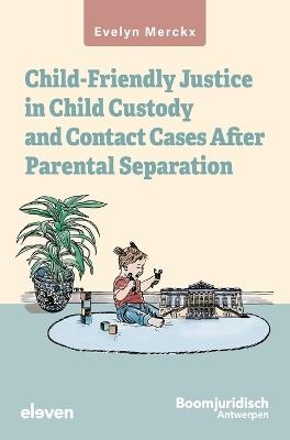 Child-Friendly Justice in Child Custody and Contact Cases After Parental Separation: An empirical-evaluative study of Belgian law and Flemish practice - Evelyn Merckx - cover