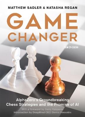 Game Changer: AlphaZero's Groundbreaking Chess Strategies and the Promise of AI - Matthew Sadler,Natasha Regan - cover