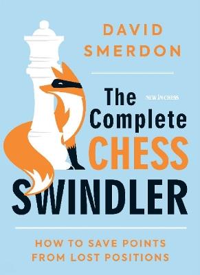 The Complete Chess Swindler: How to Save Points from Lost Positions - David Smerdon - cover