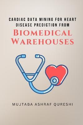 Cardiac Data Mining for Heart Disease Prediction from Biomedical Warehouses - Mujtaba Ashraf Qureshi - cover