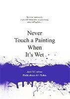 Never Touch a Painting When It's Wet: And 50 Other Ridiculous Art Rules