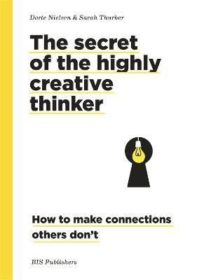 Secret of the Highly Creative Thinker: How to Make Connections Other Don't - Dorte Nielsen,Sarah Thurber - cover
