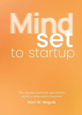 Mindset to Startup: The mindset and tools you need to create a value-centric business - Hani W. Naguib - cover