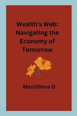 Wealth's Web: Navigating the Economy of Tomorrow - Marcillinus O - cover