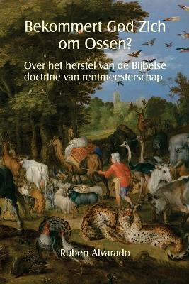 Bekommert God Zich om Ossen?: Over het herstel van de Bijbelse doctrine van rentmeesterschap - Ruben Alvarado - cover