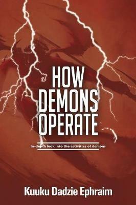 How Demons Operate: In-Depth Look Into the Activities of Demons - Kuuku Dadzie Ephraim - cover