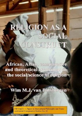 Religion as a social construct: African, Asian, comparative and theoretical excursions in the social science of religion - Wim Van Binsbergen - cover