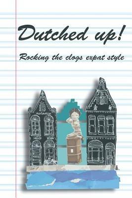 Dutched Up!: Rocking the Clogs Expat Style - Lynn Morrison,Olga Mecking,Molly Quell - cover