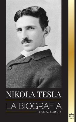 Nikola Tesla: La biografia - La vida y los tiempos de un genio que invento la era electrica - United Library - cover