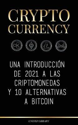 Cryptocurrency: Una introduccion de 2022 a las criptomonedas y 10 alternativas a Bitcoin (Ethereum, Litecoin, Cardano, Polkadot, Bitcoin Cash, Stellar, Tether, Monero, Dogecoin y Ripple) - United Library - cover