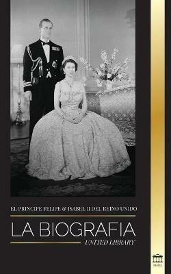 El principe Felipe e Isabel II del Reino Unido: La biografia - Larga vida a Su Majestad, la Corona Britanica y el retrato del matrimonio real de 73 anos - United Library - cover