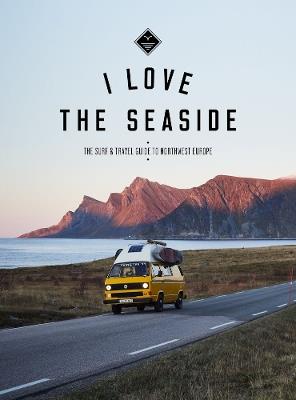 I Love the Seaside Northwest Europe: The Surf and Travel guide - Alexandra Gossink - cover