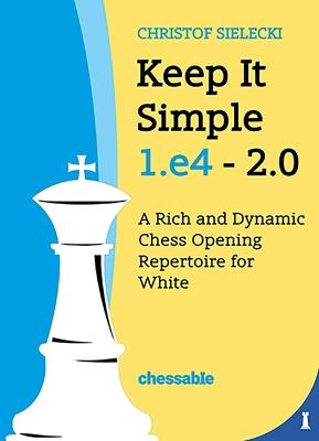 Keep It Simple 1.E4 2.0: A Rich and Dynamic Chess Opening Repertoire for White - Christof Sielecki Christof Sielecki - cover