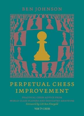 Perpetual Chess Improvement: Practical Chess Advice from World-Class Players and Dedicated Amateurs - Ben Johnson - cover