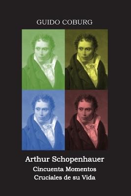 Arthur Schopenhauer: Cincuenta Momentos Cruciales de su Vida - Guido Coburg - cover